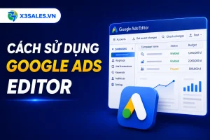 Google Ads Editor: Hướng dẫn sử dụng công cụ quản lý chiến dịch hàng loạt